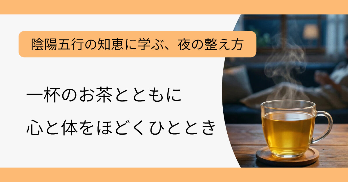 陰陽五行の知恵に学ぶ、夜の整え方｜一杯のお茶とともに、心と体をほどくひととき