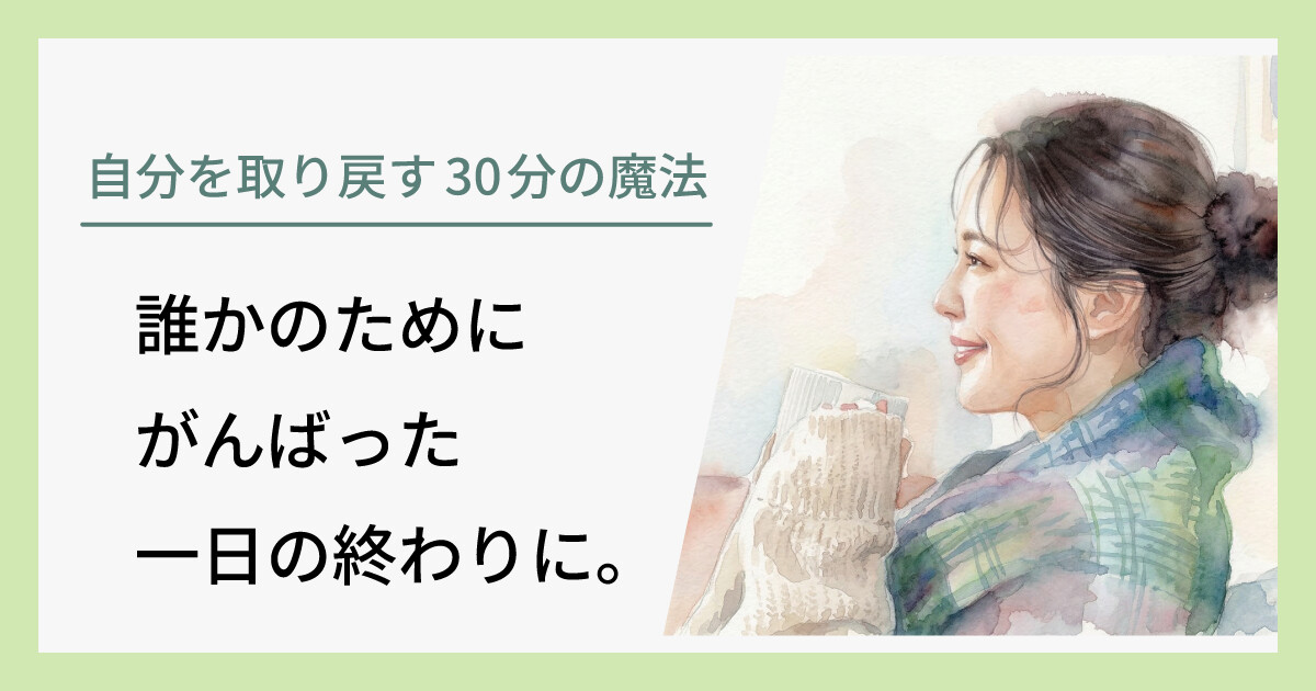 誰かのためにがんばった一日の終わりに。自分を取り戻す「30分の魔法」