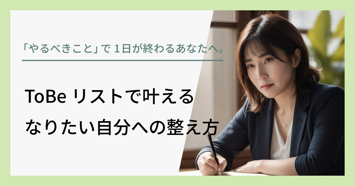 「やるべきこと」で1日が終わるあなたへ。ToBeリストで叶える、なりたい自分への整え方