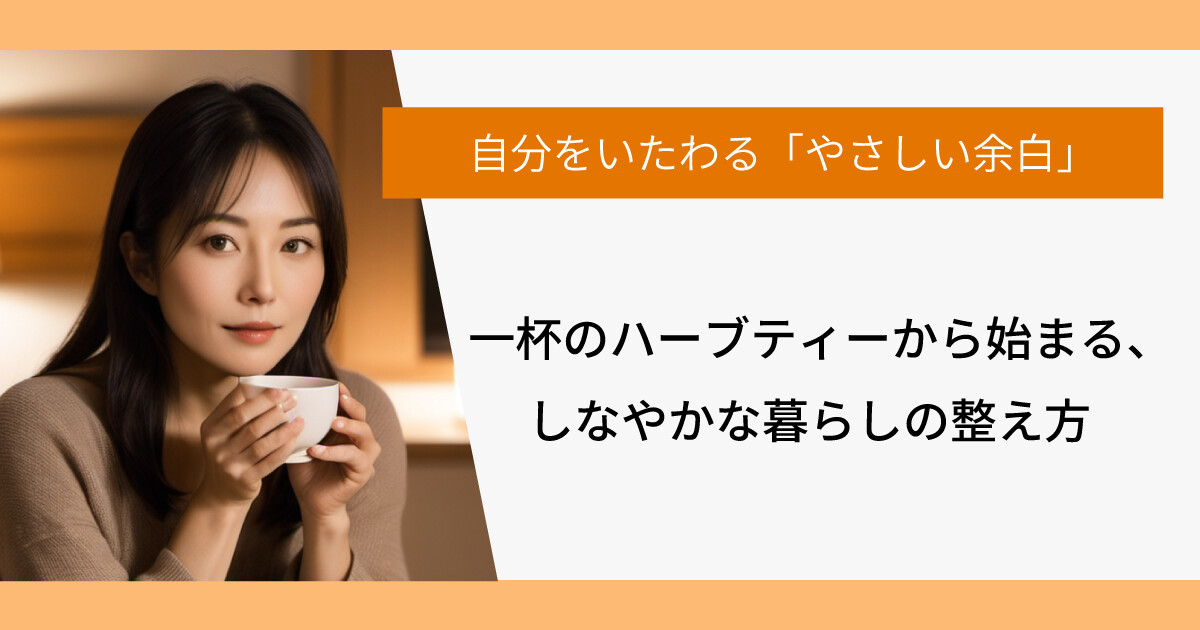 自分をいたわる「やさしい余白」。一杯のハーブティーから始まる、しなやかな暮らしの整え方