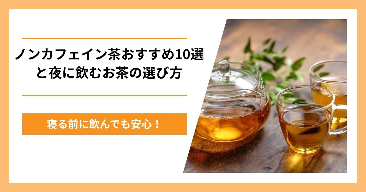 寝る前でも安心！ノンカフェイン茶おすすめ10選と夜に飲むお茶の選び方